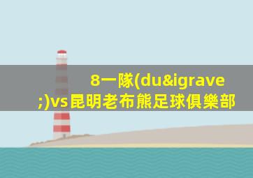 8一隊(duì)vs昆明老布熊足球俱樂部