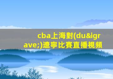 cba上海對(duì)遼寧比賽直播視頻
