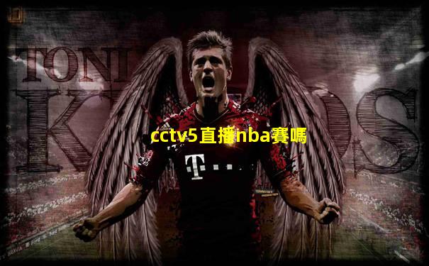 cctv5直播nba賽嗎