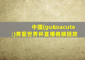 中國(guó)男籃世界杯直播視頻回放