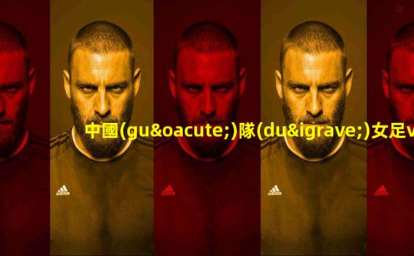 中國(guó)隊(duì)女足vs日本隊(duì)足球直播回放