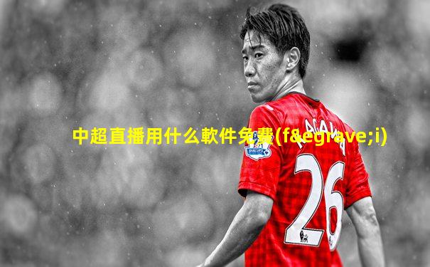 中超直播用什么軟件免費(fèi)