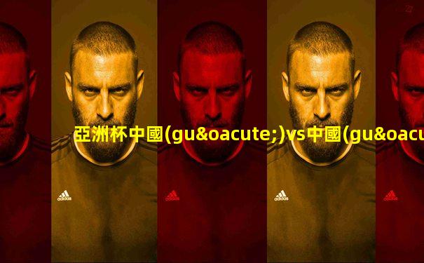 亞洲杯中國(guó)vs中國(guó)臺(tái)北直播第二節(jié)預(yù)測(cè)