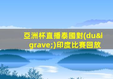 亞洲杯直播泰國對(duì)印度比賽回放