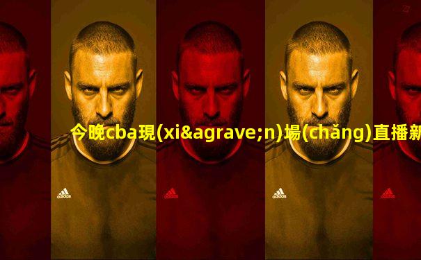 今晚cba現(xiàn)場(chǎng)直播新疆