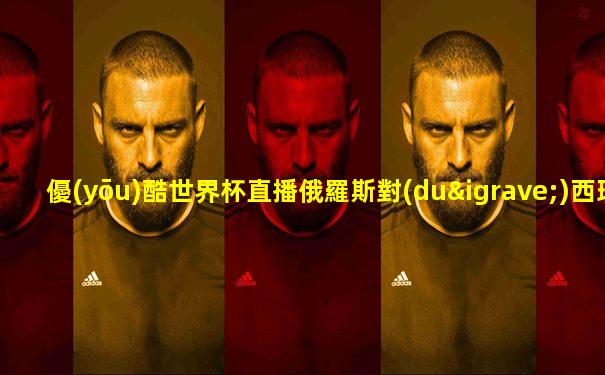優(yōu)酷世界杯直播俄羅斯對(duì)西班芽