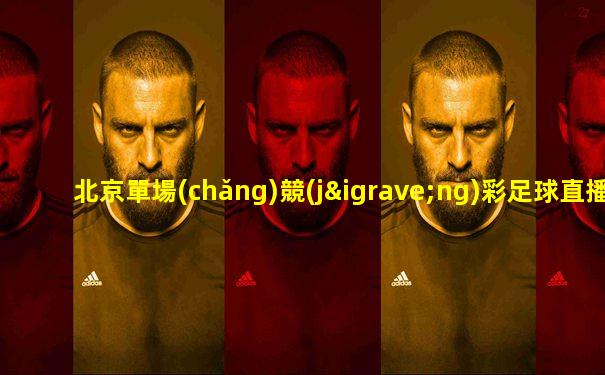 北京單場(chǎng)競(jìng)彩足球直播