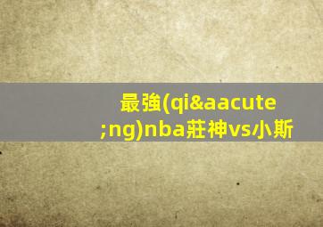 最強(qiáng)nba莊神vs小斯