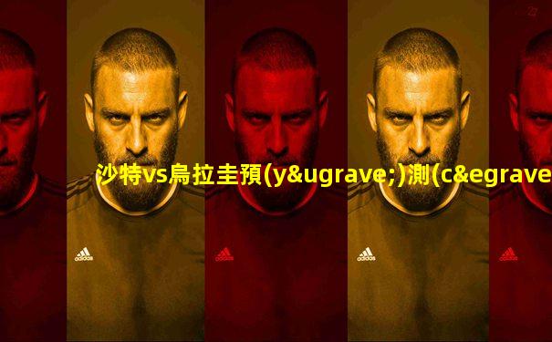 沙特vs烏拉圭預(yù)測(cè)