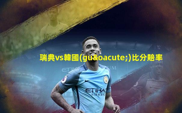 瑞典vs韓國(guó)比分賠率