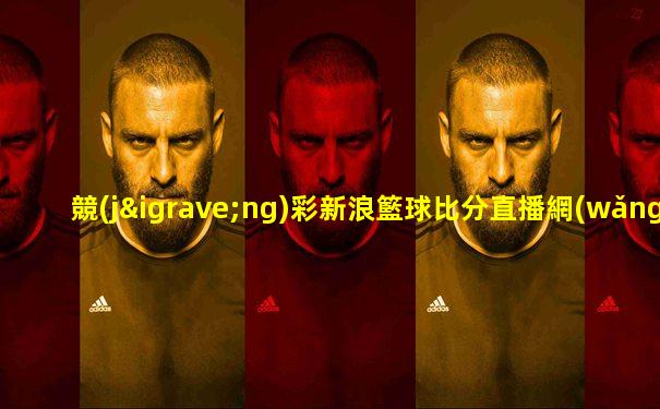競(jìng)彩新浪籃球比分直播網(wǎng)