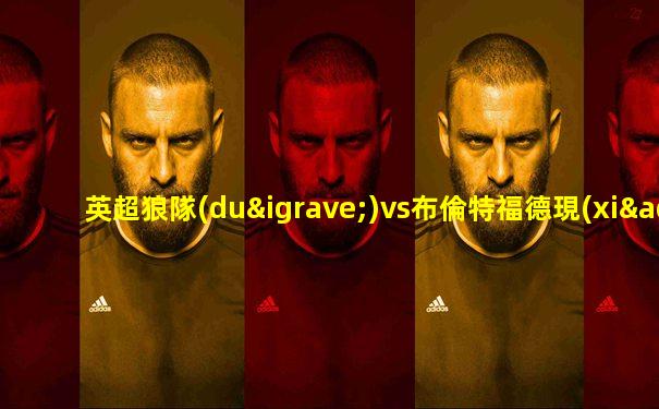 英超狼隊(duì)vs布倫特福德現(xiàn)場(chǎng)直播