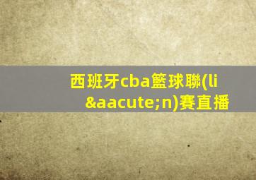 西班牙cba籃球聯(lián)賽直播