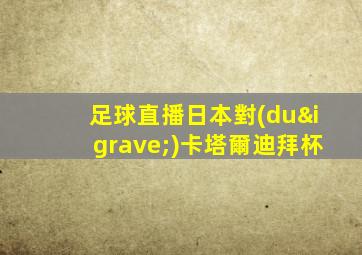 足球直播日本對(duì)卡塔爾迪拜杯
